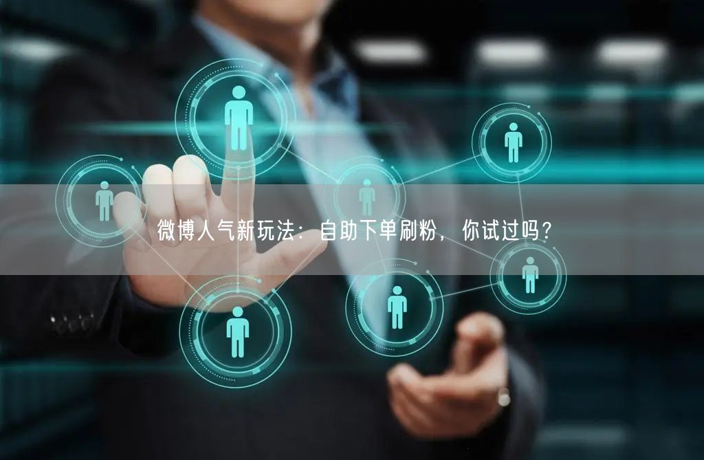 微博人气新玩法：自助下单刷粉，你试过吗？