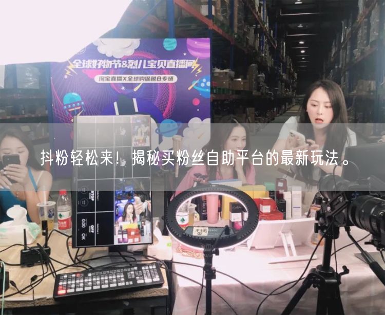 抖粉轻松来！揭秘买粉丝自助平台的最新玩法。