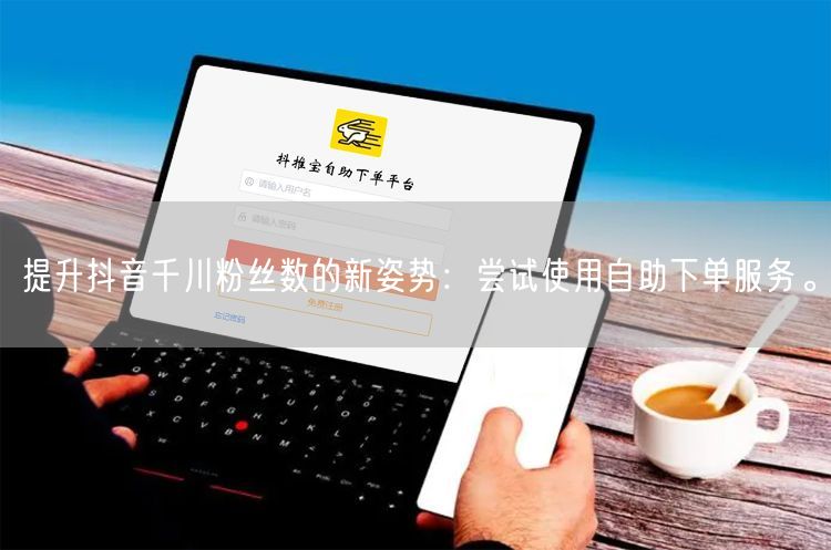 提升抖音千川粉丝数的新姿势：尝试使用自助下单服务。