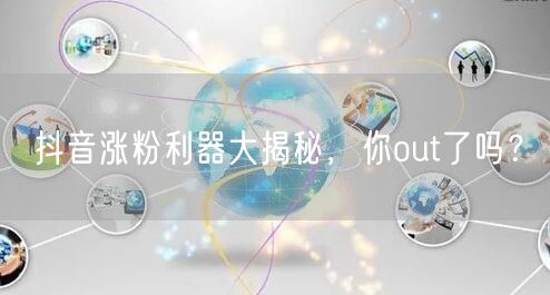 抖音涨粉利器大揭秘，你out了吗？