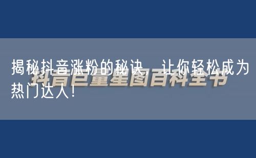揭秘抖音涨粉的秘诀，让你轻松成为热门达人！