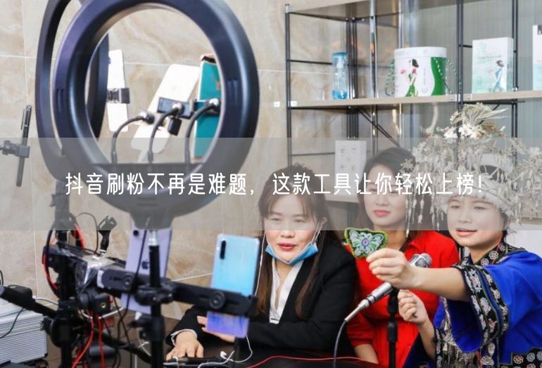 抖音刷粉不再是难题，这款工具让你轻松上榜！