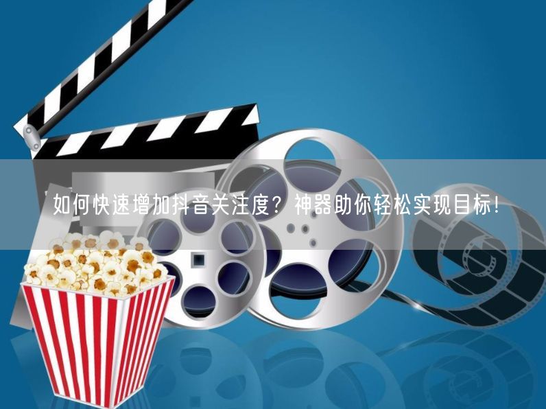 如何快速增加抖音关注度？神器助你轻松实现目标！