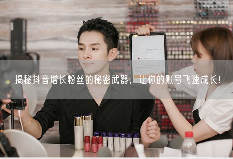 揭秘抖音增长粉丝的秘密武器，让你的账号飞速成长！