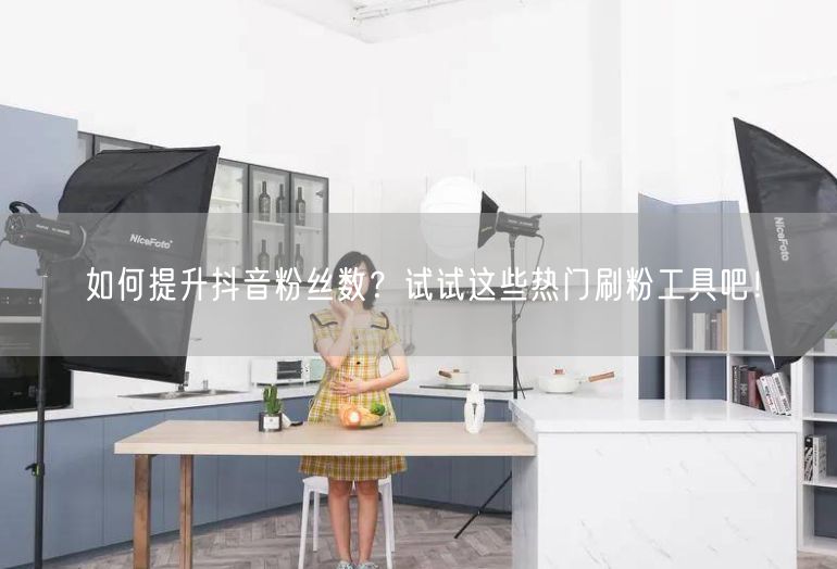 如何提升抖音粉丝数？试试这些热门刷粉工具吧！