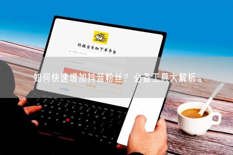 如何快速增加抖音粉丝？必备工具大解析。