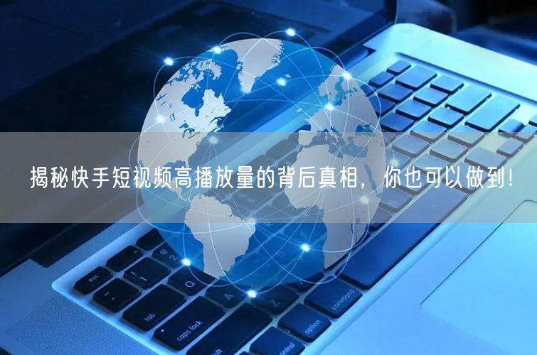 揭秘快手短视频高播放量的背后真相，你也可以做到！